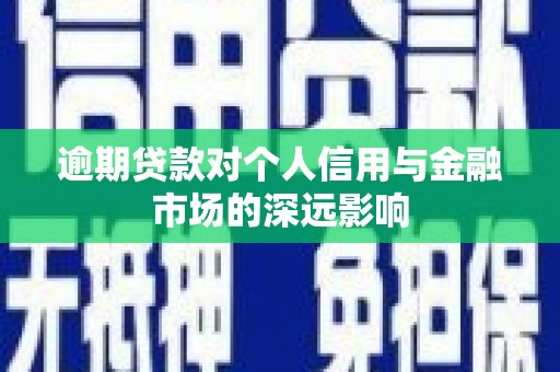 榕城逾期贷款对个人信用与金融市场的深远影响