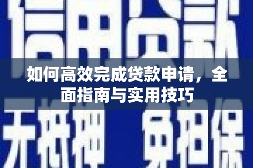 榕城如何高效完成贷款申请，全面指南与实用技巧
