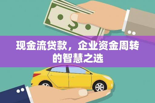 榕城现金流贷款，企业资金周转的智慧之选