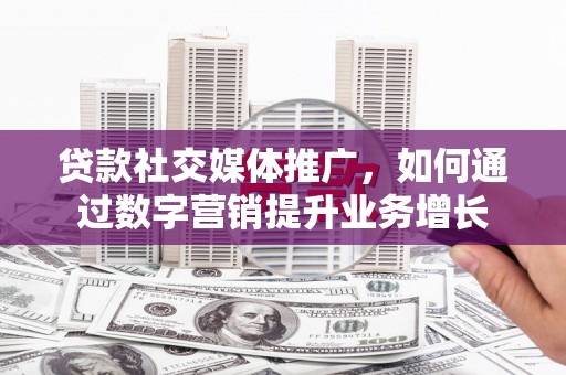 榕城贷款社交媒体推广，如何通过数字营销提升业务增长