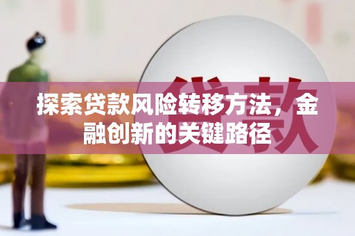 榕城探索贷款风险转移方法，金融创新的关键路径