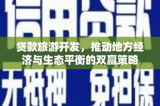 榕城贷款旅游开发，推动地方经济与生态平衡的双赢策略