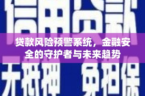 榕城贷款风险预警系统，金融安全的守护者与未来趋势