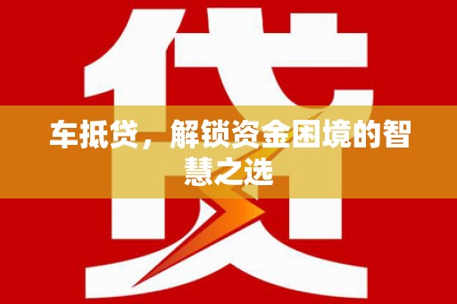 榕城车抵贷，解锁资金困境的智慧之选