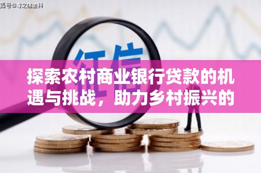 榕城探索农村商业银行贷款的机遇与挑战，助力乡村振兴的金融引擎