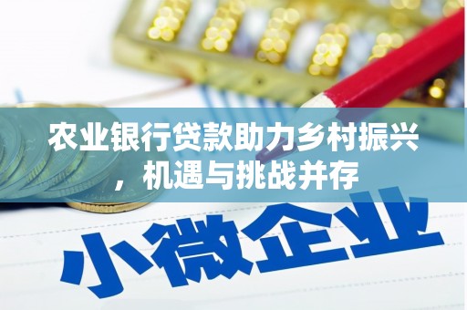 榕城农业银行贷款助力乡村振兴，机遇与挑战并存
