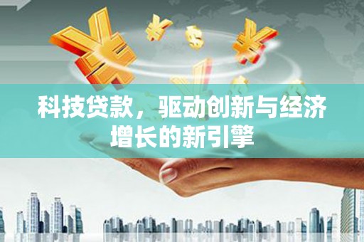榕城科技贷款，驱动创新与经济增长的新引擎