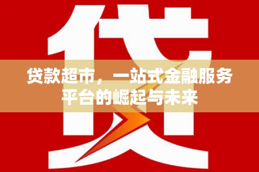 榕城贷款超市，一站式金融服务平台的崛起与未来