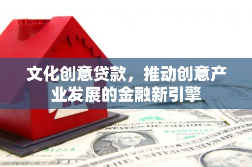 榕城文化创意贷款，推动创意产业发展的金融新引擎