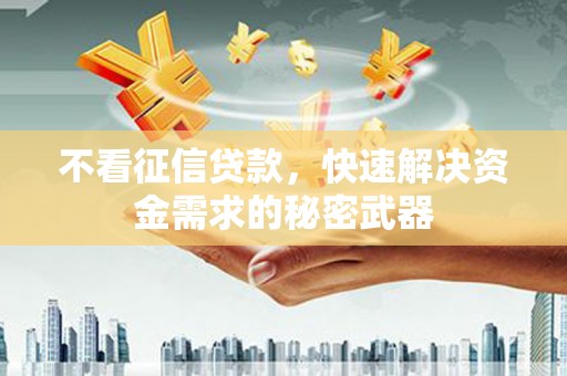 榕城不看征信贷款，快速解决资金需求的秘密武器