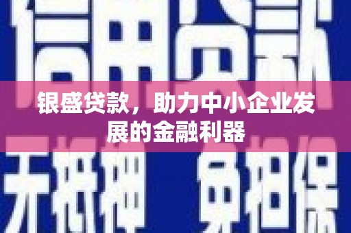 榕城银盛贷款，助力中小企业发展的金融利器