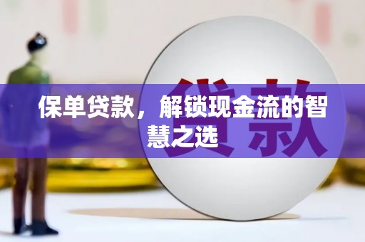 榕城保单贷款，解锁现金流的智慧之选