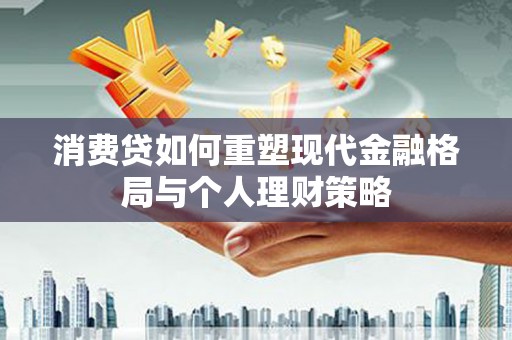 榕城消费贷如何重塑现代金融格局与个人理财策略