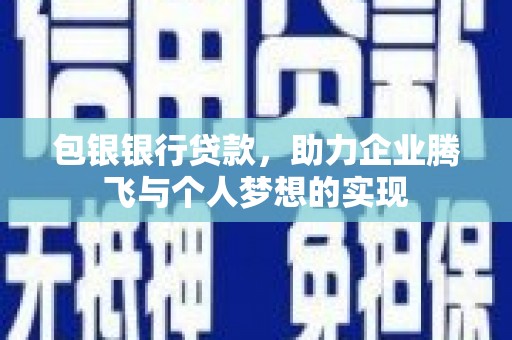 榕城包银银行贷款，助力企业腾飞与个人梦想的实现
