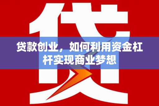 榕城贷款创业，如何利用资金杠杆实现商业梦想