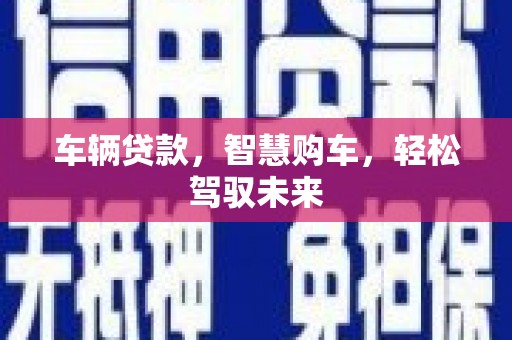 榕城车辆贷款，智慧购车，轻松驾驭未来