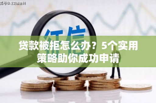 榕城贷款被拒怎么办？5个实用策略助你成功申请
