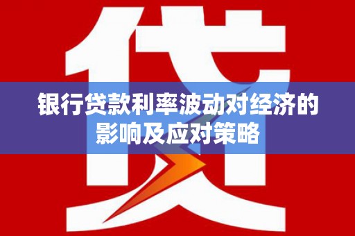 榕城银行贷款利率波动对经济的影响及应对策略