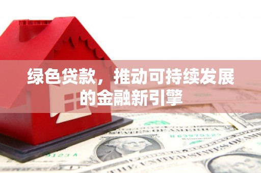 榕城绿色贷款，推动可持续发展的金融新引擎