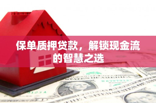 榕城保单质押贷款，解锁现金流的智慧之选