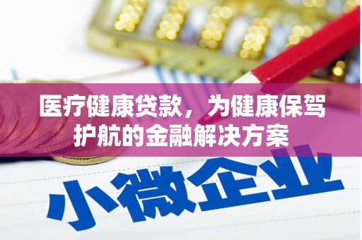榕城医疗健康贷款，为健康保驾护航的金融解决方案
