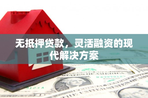 榕城无抵押贷款，灵活融资的现代解决方案