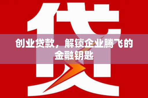 榕城创业贷款，解锁企业腾飞的金融钥匙