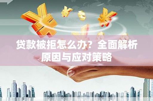 榕城贷款被拒怎么办？全面解析原因与应对策略