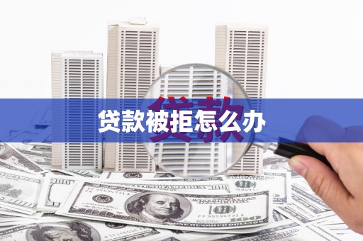 榕城贷款被拒怎么办