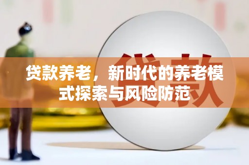 榕城贷款养老，新时代的养老模式探索与风险防范